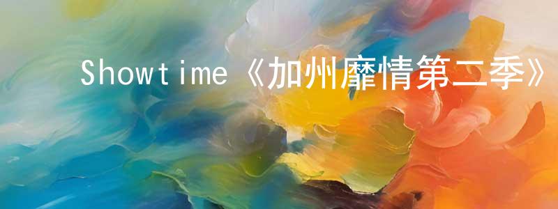 曾贵金发布Showtime《加州靡情第二季》迅雷下载/在线观看/百度云-都市/情感-美剧天堂